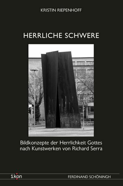 Herrliche Schwere: Bildkonzepte der Herrlichkeit Gottes nach Kunstwerken von Richard Serra (IKON. Bild + Theologie)