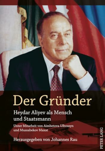 Der Gruender: Heydar Aliyev als Mensch und Staatsmann- Unter Mitarbeit von Aimbetova Ulbossyn und Mussabekov Maxat