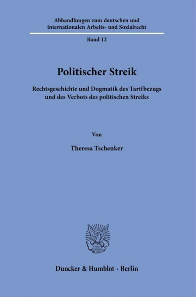 Politischer Streik.: Rechtsgeschichte und Dogmatik des Tarifbezugs und des Verbots des politischen Streiks. (Abhandlungen zum deutschen und internationalen Arbeits- und Sozialrecht)