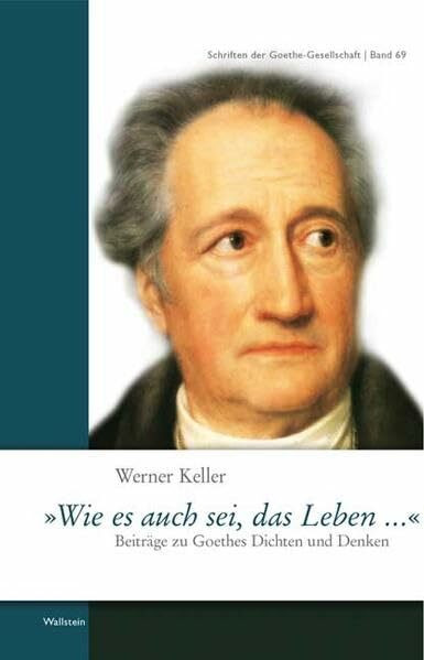 »Wie es auch sei, das Leben ...«: Beiträge zu Goethes Dichten und Denken (Schriften der Goethe-Gesellschaft)