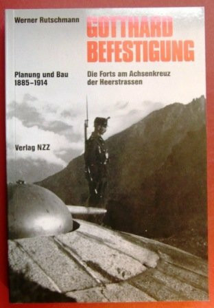 Gotthard Befestigung: Die Forts am Achsenkreuz der Heerstrassen. Planung und Bau 1885-1914