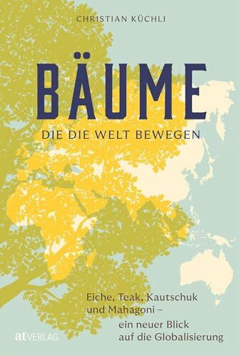 Bäume, die die Welt bewegen: Eiche, Teak, Kautschuk und Mahagoni – ein neuer Blick auf die Globalisierung