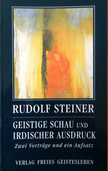 Geistige Schau und irdischer Ausdruck: Zwei Vorträge und ein Aufsatz (Rudolf Steiner - Einblicke)