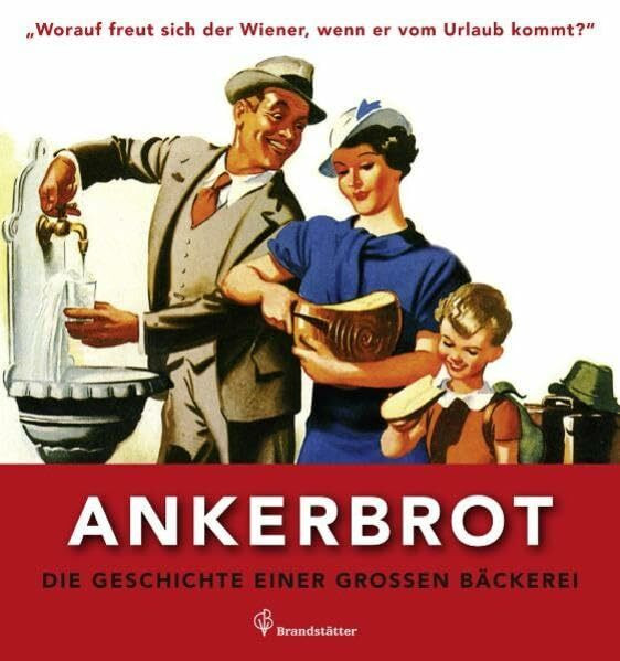 Worauf freut sich der Wiener wenn er vom Urlaub kommt? - Ankerbrot. Die Geschichte einer großen Bäckerei: Die Geschichte einer großen Bäckerei. ... kommt?". Herausgegeben von Ankerbrot AG
