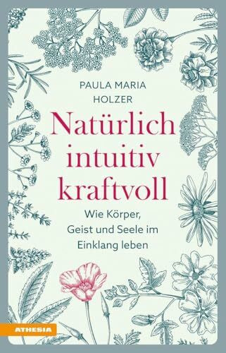 Natürlich, intuitiv, kraftvoll: Wie Körper, Geist und Seele im Einklang leben