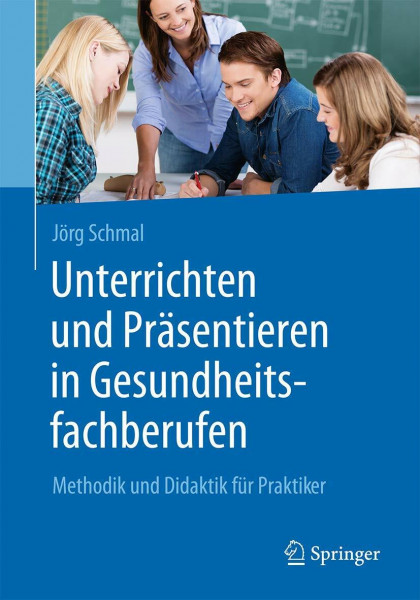 Unterrichten und Präsentieren in Gesundheitsfachberufen: Methodik und Didaktik für Praktiker