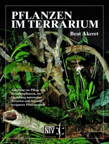 Pflanzen im Terrarium -: Anleitung zur Pflege von Terrarienpflanzen, zur Gestaltung naturnaher Terrarien und Auswahl geeigneter Pflanzenarten