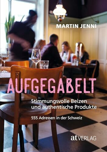 Aufgegabelt: Stimmungsvolle Beizen und authentische Produkte 500 Adressen in der Schweiz