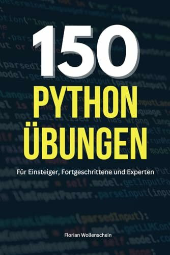150 Python Übungen: Für Einsteiger, Fortgeschrittene und Experten