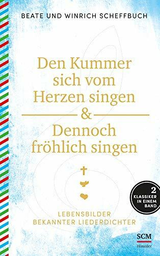 Den Kummer sich vom Herzen singen & Dennoch fröhlich singen: Lebensbilder bekannter Liederdichter