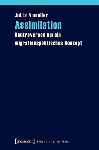 Assimilation: Kontroversen um ein migrationspolitisches Konzept (Kultur und soziale Praxis)