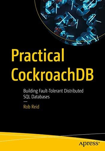 Practical CockroachDB: Building Fault-Tolerant Distributed SQL Databases Practical CockroachDB: Building Fault-Tolerant Distributed SQL Databases