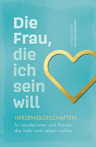 Die Frau, die ich sein will – Herzensbotschaften für Leaderinnen und Frauen, die mehr vom Leben wollen