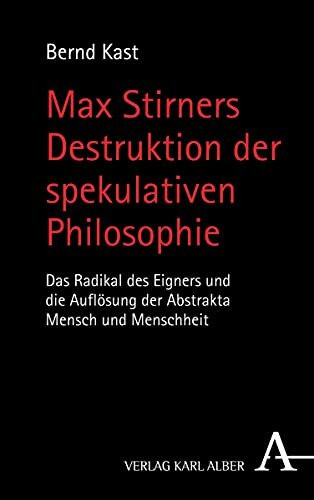 Max Stirners Destruktion der spekulativen Philosophie: Das Radikal des Eigners und die Auflösung der Abstrakta Mensch und Menschheit