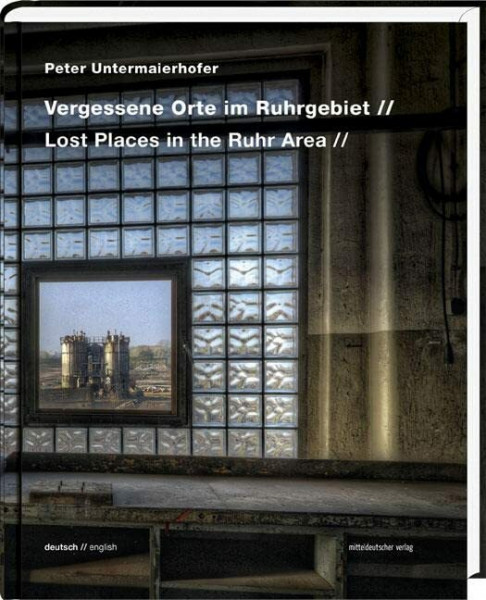 Vergessene Orte im Ruhrgebiet - Lost Places in the Ruhr Area: Bild-Text-Band