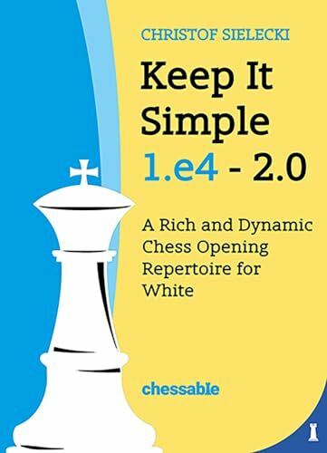 Keep It Simple: 1.e4 - 2.0: A Rich and Dynamic Chess Opening Repertoire for White Keep It Simple: 1.e4 - 2.0: A Rich and Dynamic Chess Opening Repertoire for White