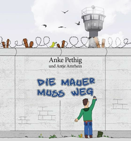 Die Mauer muss weg: Ein Kinderbuch zum Mauerfall mit Illustrationen von Antje Amrhein