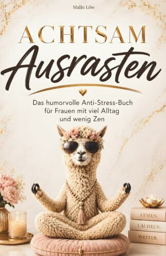 Achtsam Ausrasten: Das humorvolle Anti-Stress-Buch für alle mit viel Alltag und wenig Zen. Ein lustiges Geschenk für Frauen mit Herz und Humor