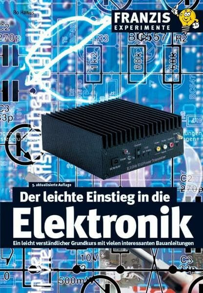 Der leichte Einstieg in die Elektronik: Ein leicht verständlicher Grundkurs mit vielen interessanten Bauanleitungen: Ein leicht verständlicher Grundkurs mit vielen Bauanleitungen