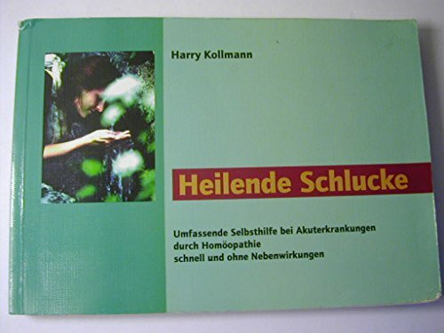 Heilende Schlucke: Umfassende Selbsthilfe bei Akuterkrankungen durch Homöopathie schnell und ohne Nebenwirkungen