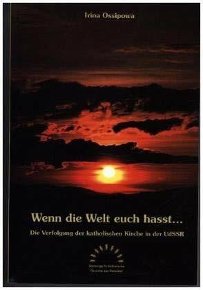 Wenn die Welt euch hasst...: Die Verfolgung der katholischen Kirche in der UDSSR