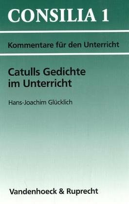 Catulls Gedichte im Unterricht: Interpretationen und Unterrichtsvorschläge (Consilia: Lehrerkommentare)