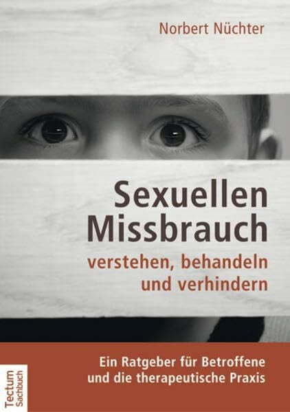 Sexuellen Missbrauch verstehen, behandeln und verhindern: Ein Ratgeber für Betroffene und die therapeutische Praxis