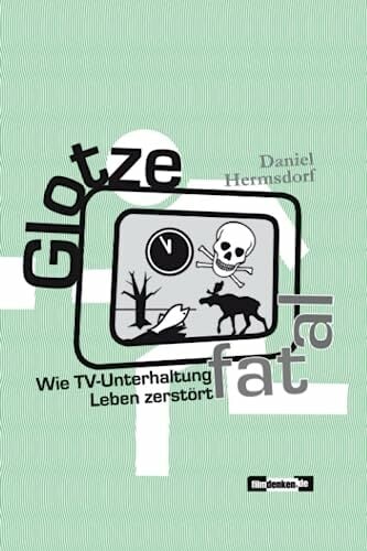 Glotze fatal: Wie TV-Unterhaltung Leben zerstört Glotze fatal: Wie TV-Unterhaltung Leben zerstört