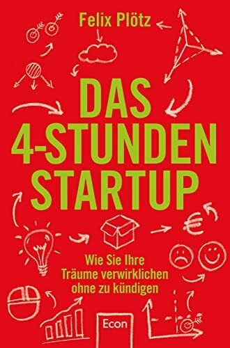 Das 4-Stunden-Startup: Wie Sie Ihre Träume verwirklichen, ohne zu kündigen | In Teilzeit nebenbei selbständig machen: Karriere-Ratgeber mit Tipps und Tools für eine erfolgreiche Existenzgründung