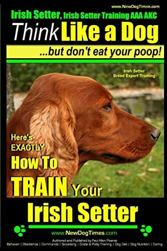 Irish Setter, Irish Setter Training AAA AKC: |Think Like a Dog ~ But Don’t Eat Your Poop! | Irish Setter Breed Expert Training |: Here’s EXACTLY How to Train Your Irish Setter