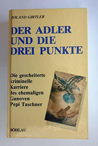 Der Adler und die drei Punkte: Die gescheiterte, kriminelle Karriere des ehemaligen Ganoven Pepi Taschner