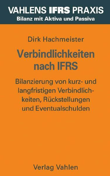 Verbindlichkeiten nach IFRS: Bilanzierung von kurz- und langfristigen Verbindlichkeiten, Rückstellungen und Eventualschulden (Vahlens IFRS Praxis)
