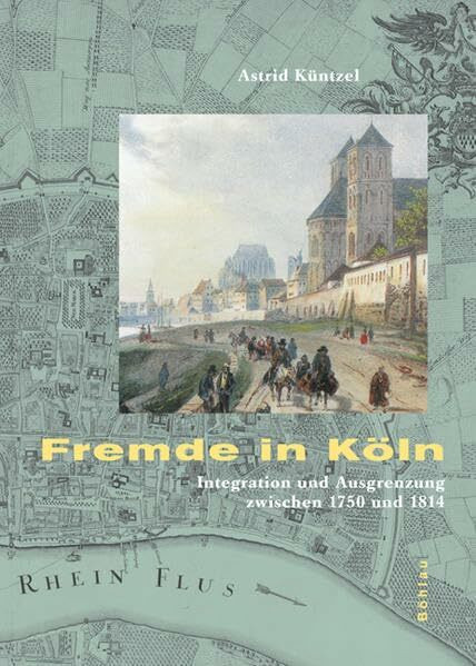 Fremde in Köln: Integration und Ausgrenzung zwischen 1750 und 1814 (Stadt und Gesellschaft: Studien zur Rheinischen Landesgeschichte, Band 4)