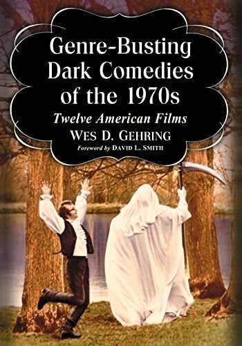 Genre-Busting Dark Comedies of the 1970s: Twelve American Films Genre-Busting Dark Comedies of the 1970s: Twelve American Films
