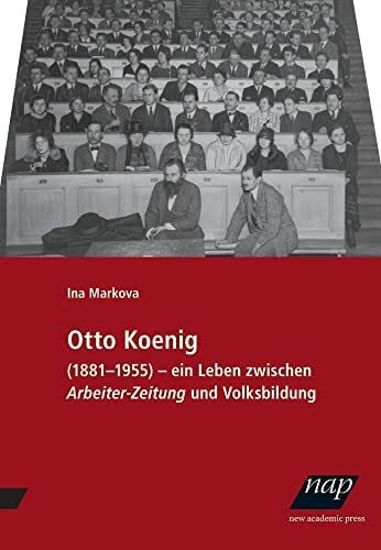 Otto Koenig: Ein Leben zwischen Arbeiter-Zeitung und Volksbildung. 1881–1955