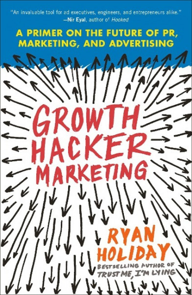 Growth Hacker Marketing: A Primer on the Future of Pr, Marketing, and Advertising