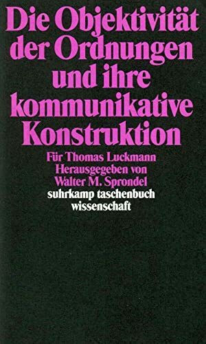 Die Objektivität der Ordnungen und ihre kommunikative Konstruktion: Für Thomas Luckmann (suhrkamp taschenbuch wissenschaft)