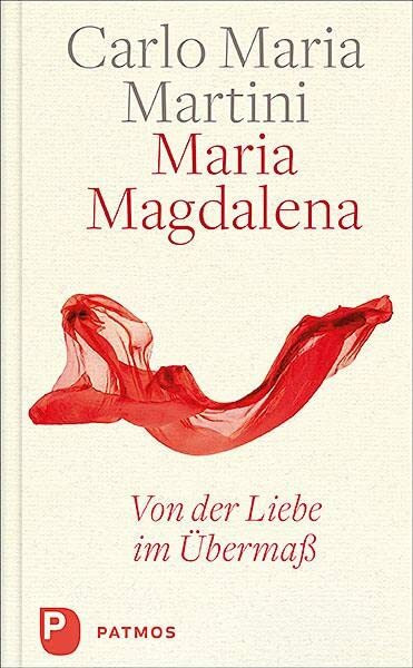 Maria Magdalena: Von der Liebe im Übermaß