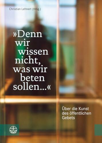 »Denn wir wissen nicht, was wir beten sollen ...«. Über die Kunst des öffentlichen Gebets (Impulse für Liturgie und Gottesdienst, Band 1) »Denn wir wissen nicht, was wir beten sollen ...«. Über die Kunst des öffentlichen Gebets (Impulse für Liturgie und Gottesdienst, Band 1)