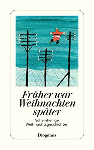 Früher war Weihnachten später: Hinterhältige Weihnachtsgeschichten: Scheinheilige Weihnachtsgeschichten (detebe)