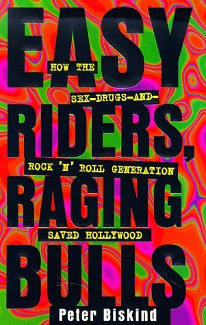 Easy Riders, Raging Bulls: How the Sex-Drugs-And-Rock-'N'-Roll Generation Saved Hollywood