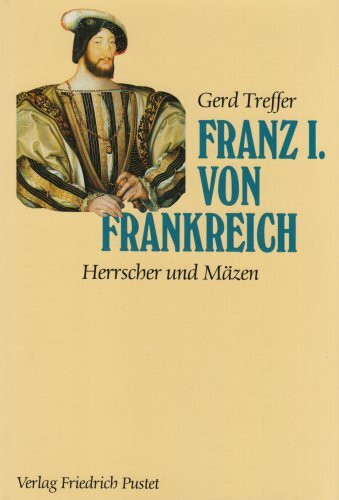 Franz I. von Frankreich: Herrscher und Mäzen