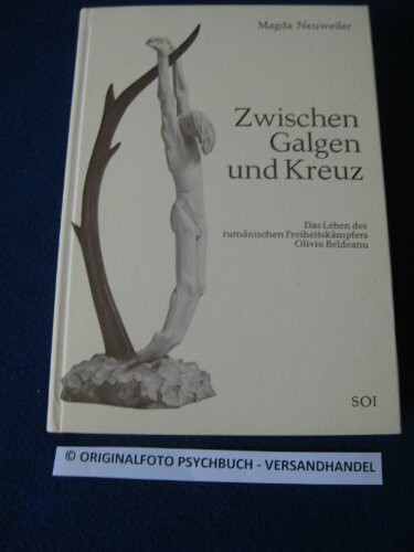 Zwischen Galgen und Kreuz. Das Leben des rumänischen Freiheitskämpfers Oliviu Beldeanu