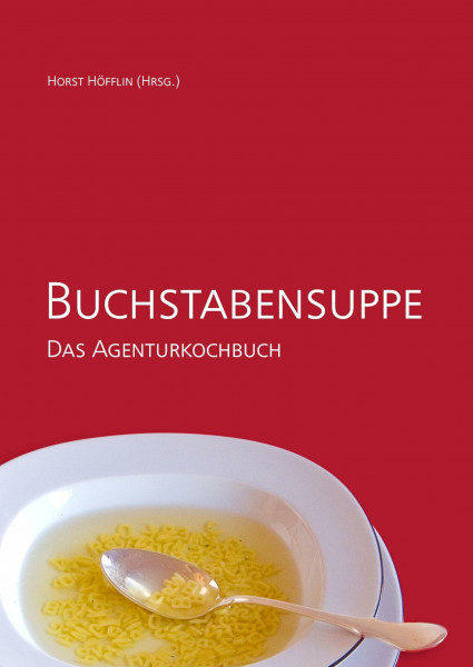 Buchstabensuppe - Das Agenturkochbuch: Dr. Haffa & Partner