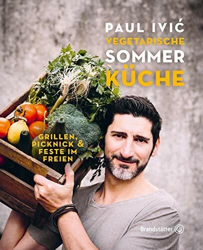 Vegetarische Sommerküche: Grillen, Picknick & Feste – Sternekoch Paul Ivic über genussvolle Rezepte für heiße Tage und laue Nächte: Grillen, Picknick & Feste im Freien