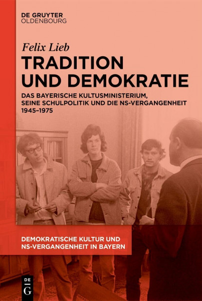 Tradition und Demokratie: Das bayerische Kultusministerium, seine Schulpolitik und die NS-Vergangenheit 1945–1975 (Demokratische Kultur und ... Personal, Prägungen in Bayern 1945-1975)
