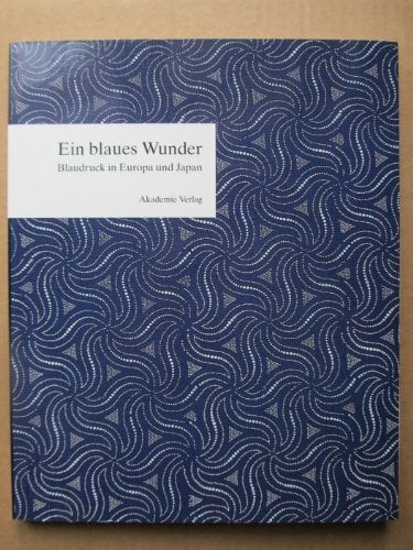 Ein Blaues Wunder: Blaudruck in Europa Und Japan Ein Blaues Wunder: Blaudruck in Europa Und Japan
