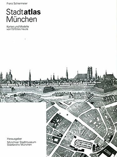 Stadtatlas München: Karten und Modelle der Stadt München von 1570 bis heute: Karten und Modelle der Stadt München von 1570 bis heute. Hrsg.: Stadtarchiv München u. Münchner Stadtmuseum