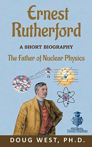 Ernest Rutherford: A Short Biography: The Father of Nuclear Physics (30 Minute Book Series)