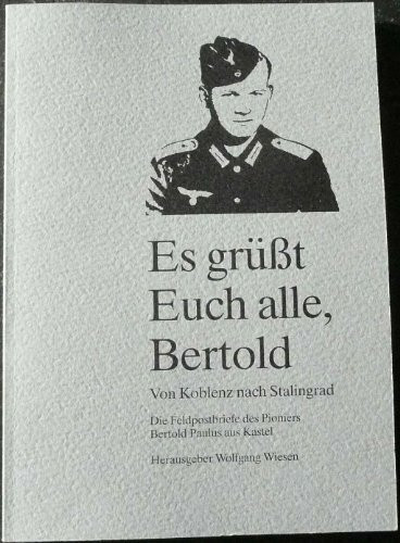 Es grüsst Euch alle, Bertold - Von Koblenz nach Stalingrad: Die Feldpostbriefe von Bertold Paulus aus Kastel